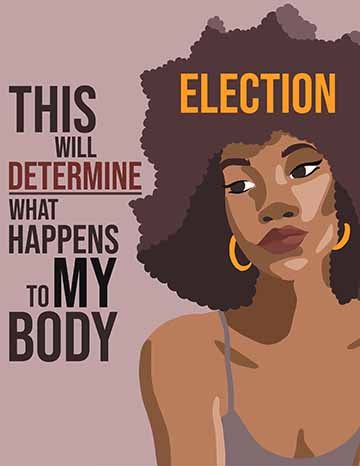 An illustration of a women’s upper body, looking at the distance to the left. And next to her body on the left side of the poster is the text “This election will determine what happens to my body”.