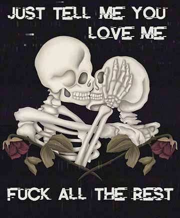 Inspired by the nothing, nowhere song life eater. Two skeletons kissing with dead roses beneath them. The background is similar to that of a glitching television, and the lyrics “Just tell me you love me, fuck all the rest” border the top and bottom of the illustration. 