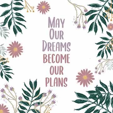 Centered quote that says “May our dreams become our plans” Framed by pink and purple flowers with green leaves. 